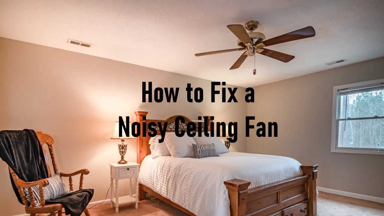 How to Fix a Noisy Ceiling Fan