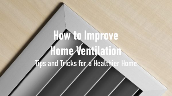 How to Improve Home Ventilation: Tips and Tricks for a Healthier Home