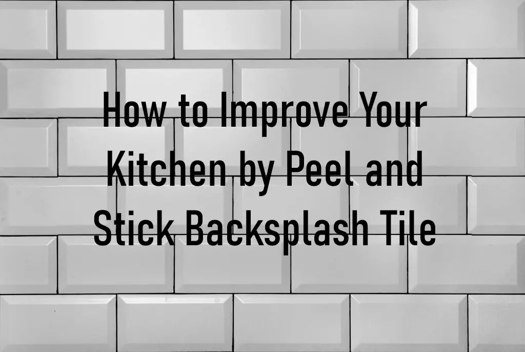 How to Improve Your Kitchen by Peel and Stick Backsplash Tile